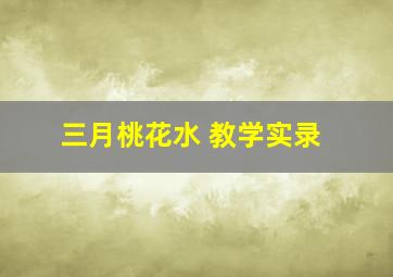 三月桃花水 教学实录